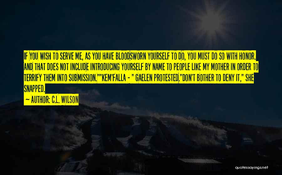 C.L. Wilson Quotes: If You Wish To Serve Me, As You Have Bloodsworn Yourself To Do, You Must Do So With Honor. And