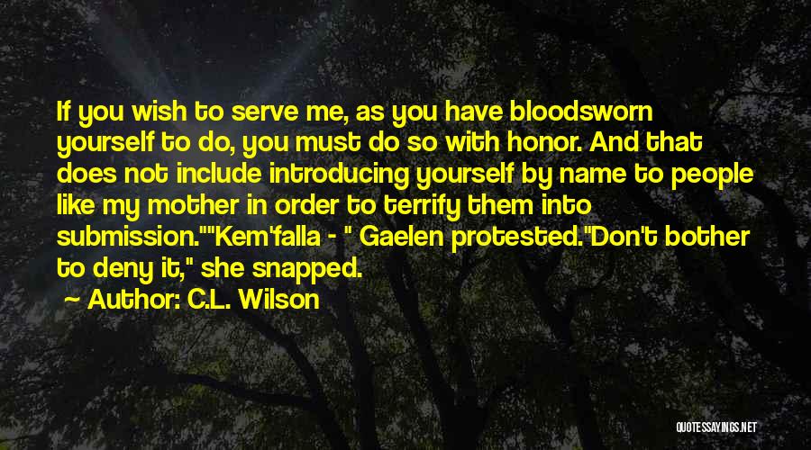 C.L. Wilson Quotes: If You Wish To Serve Me, As You Have Bloodsworn Yourself To Do, You Must Do So With Honor. And