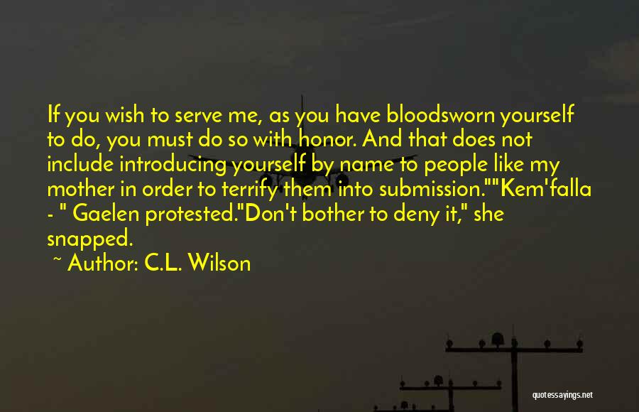 C.L. Wilson Quotes: If You Wish To Serve Me, As You Have Bloodsworn Yourself To Do, You Must Do So With Honor. And