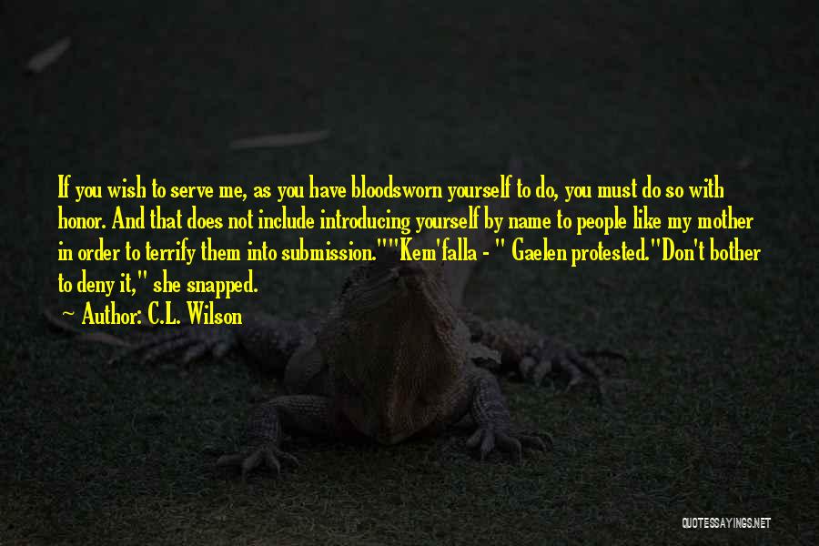 C.L. Wilson Quotes: If You Wish To Serve Me, As You Have Bloodsworn Yourself To Do, You Must Do So With Honor. And