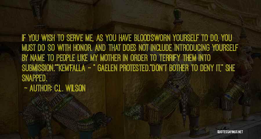 C.L. Wilson Quotes: If You Wish To Serve Me, As You Have Bloodsworn Yourself To Do, You Must Do So With Honor. And