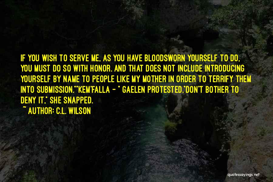 C.L. Wilson Quotes: If You Wish To Serve Me, As You Have Bloodsworn Yourself To Do, You Must Do So With Honor. And