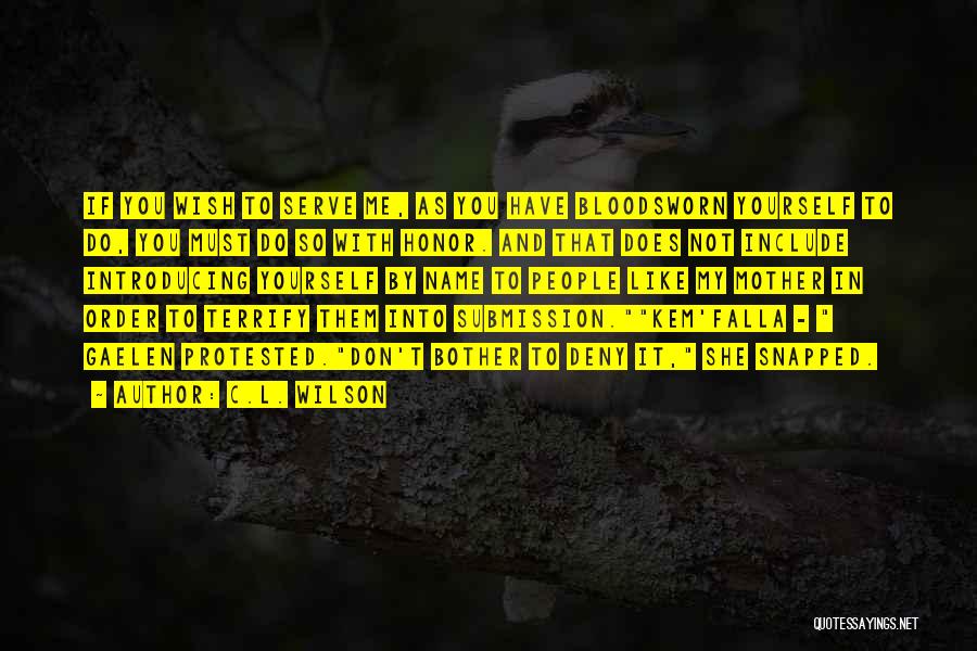 C.L. Wilson Quotes: If You Wish To Serve Me, As You Have Bloodsworn Yourself To Do, You Must Do So With Honor. And