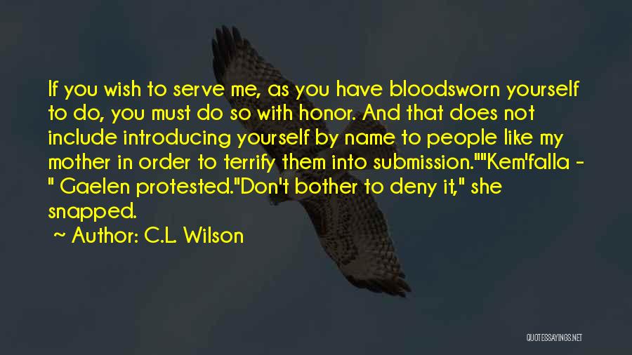 C.L. Wilson Quotes: If You Wish To Serve Me, As You Have Bloodsworn Yourself To Do, You Must Do So With Honor. And