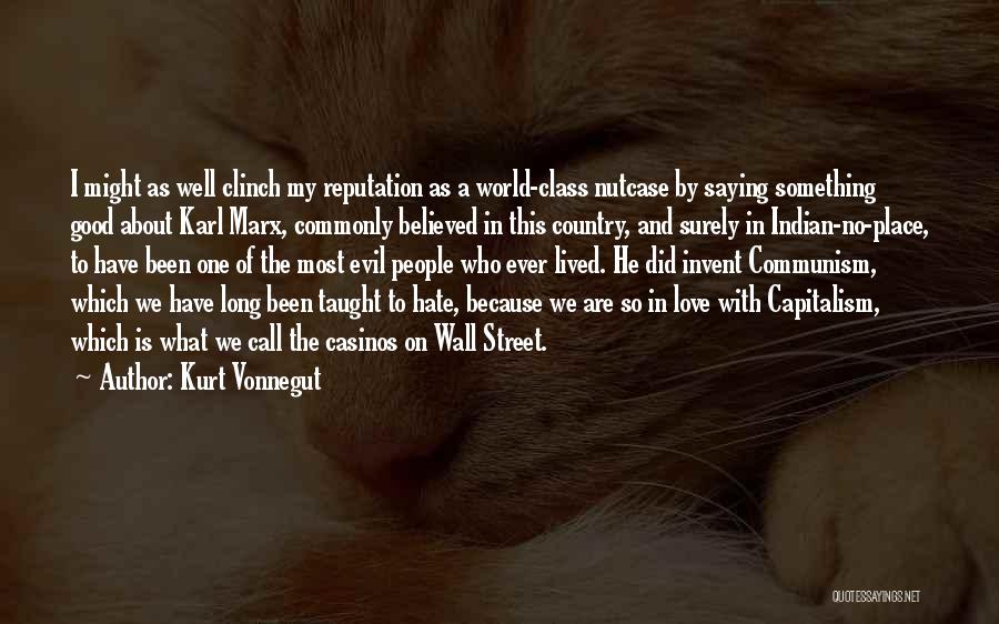 Kurt Vonnegut Quotes: I Might As Well Clinch My Reputation As A World-class Nutcase By Saying Something Good About Karl Marx, Commonly Believed