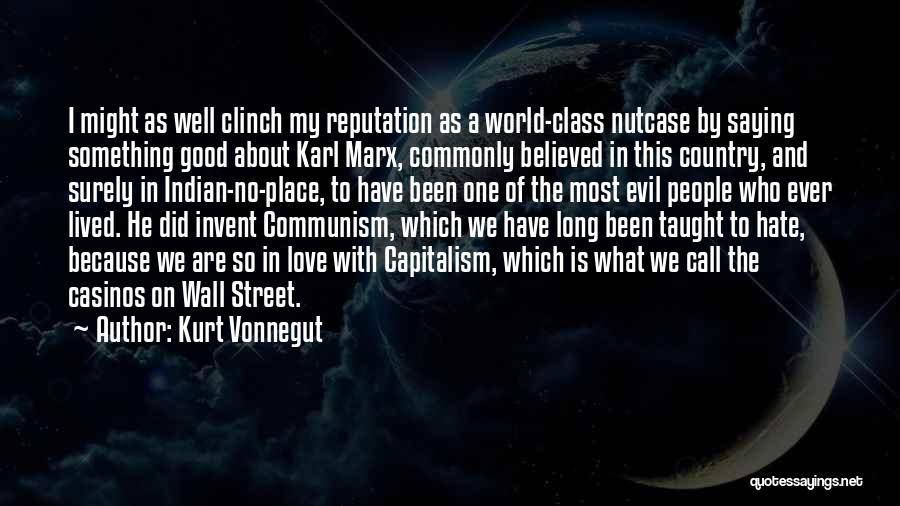 Kurt Vonnegut Quotes: I Might As Well Clinch My Reputation As A World-class Nutcase By Saying Something Good About Karl Marx, Commonly Believed
