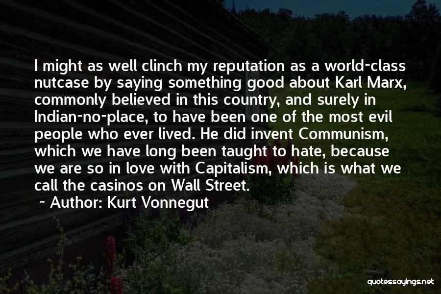 Kurt Vonnegut Quotes: I Might As Well Clinch My Reputation As A World-class Nutcase By Saying Something Good About Karl Marx, Commonly Believed