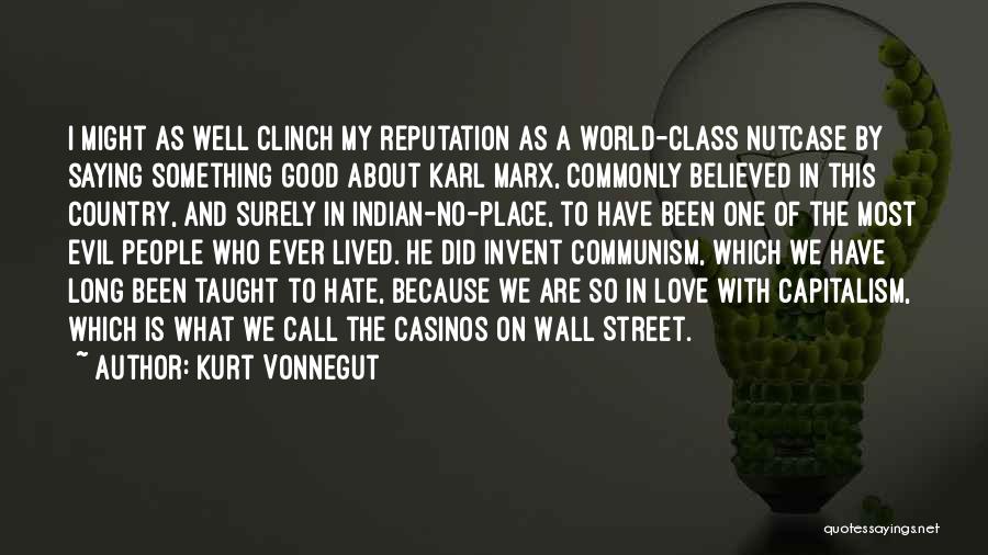 Kurt Vonnegut Quotes: I Might As Well Clinch My Reputation As A World-class Nutcase By Saying Something Good About Karl Marx, Commonly Believed