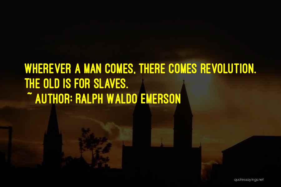 Ralph Waldo Emerson Quotes: Wherever A Man Comes, There Comes Revolution. The Old Is For Slaves.