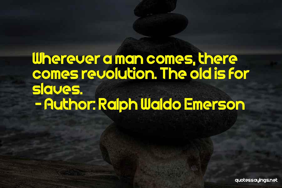 Ralph Waldo Emerson Quotes: Wherever A Man Comes, There Comes Revolution. The Old Is For Slaves.