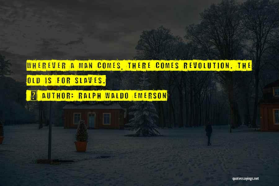 Ralph Waldo Emerson Quotes: Wherever A Man Comes, There Comes Revolution. The Old Is For Slaves.