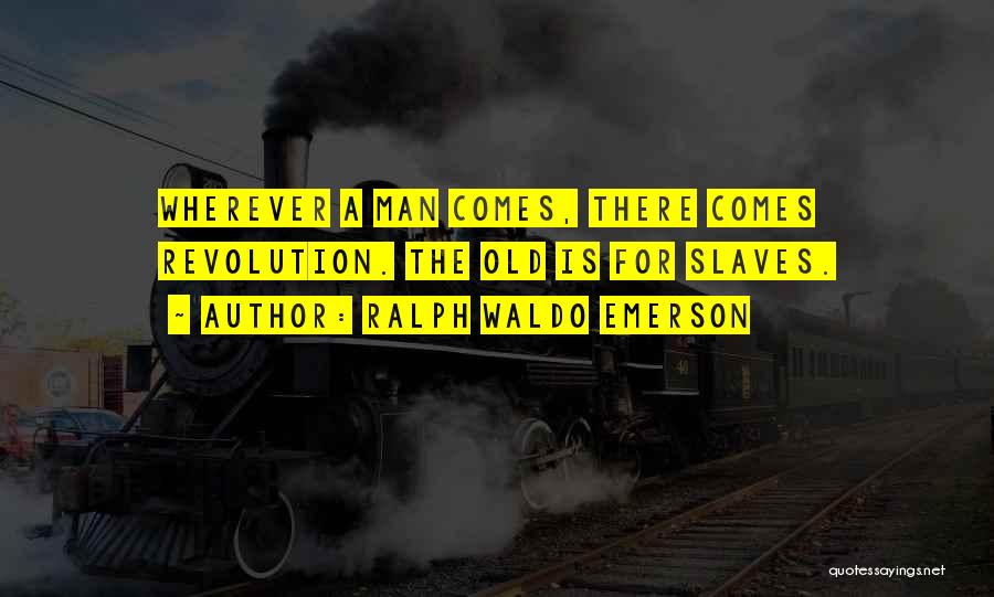 Ralph Waldo Emerson Quotes: Wherever A Man Comes, There Comes Revolution. The Old Is For Slaves.