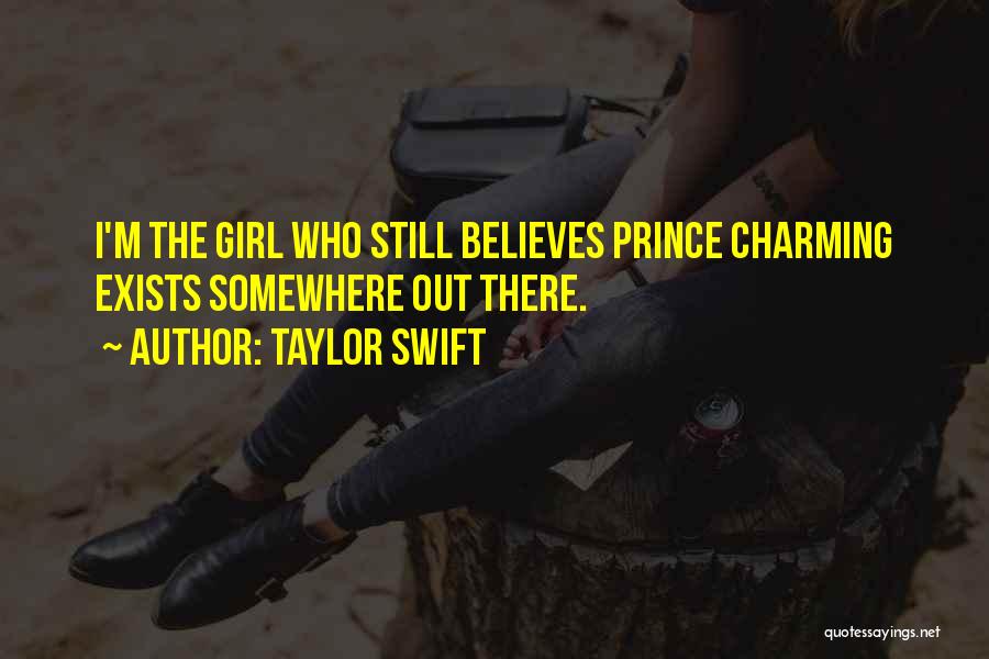 Taylor Swift Quotes: I'm The Girl Who Still Believes Prince Charming Exists Somewhere Out There.