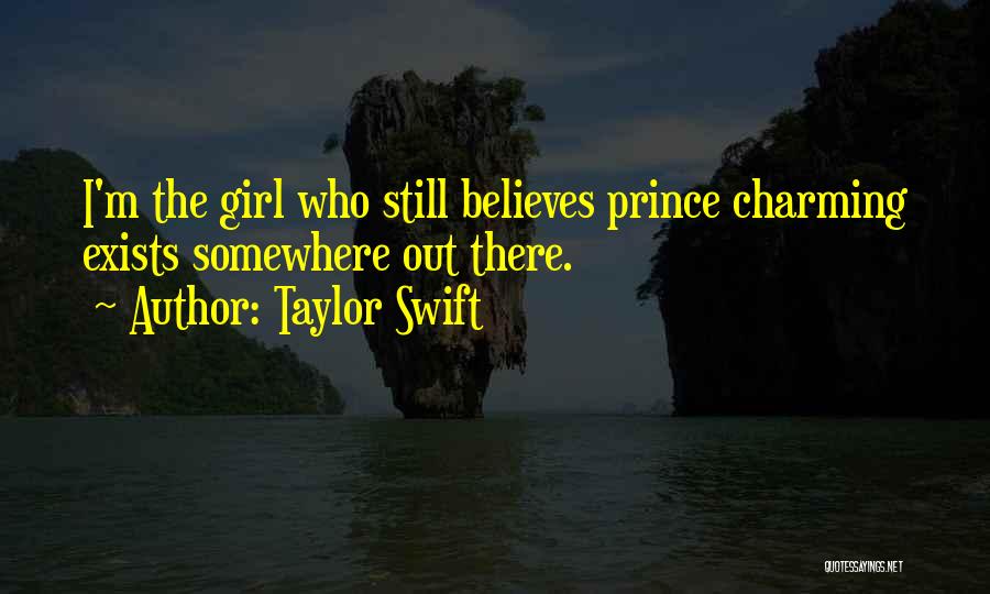 Taylor Swift Quotes: I'm The Girl Who Still Believes Prince Charming Exists Somewhere Out There.