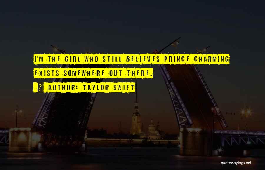 Taylor Swift Quotes: I'm The Girl Who Still Believes Prince Charming Exists Somewhere Out There.