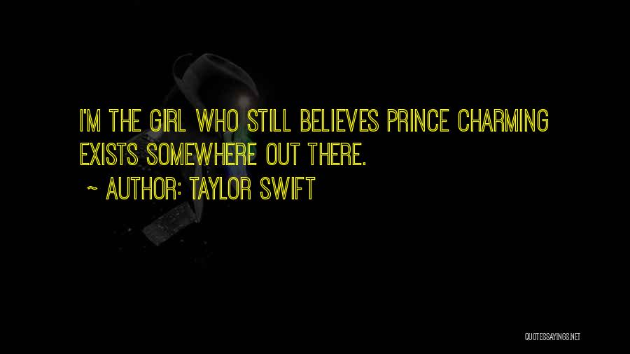 Taylor Swift Quotes: I'm The Girl Who Still Believes Prince Charming Exists Somewhere Out There.
