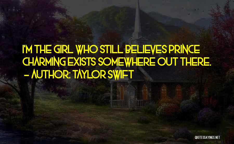 Taylor Swift Quotes: I'm The Girl Who Still Believes Prince Charming Exists Somewhere Out There.