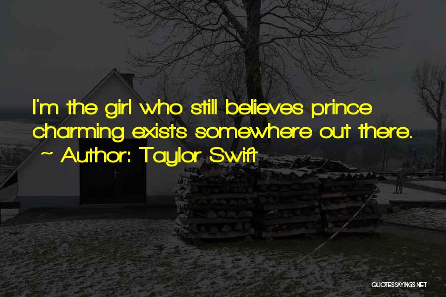 Taylor Swift Quotes: I'm The Girl Who Still Believes Prince Charming Exists Somewhere Out There.