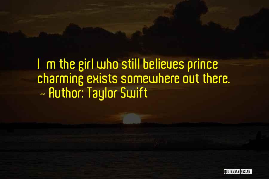 Taylor Swift Quotes: I'm The Girl Who Still Believes Prince Charming Exists Somewhere Out There.