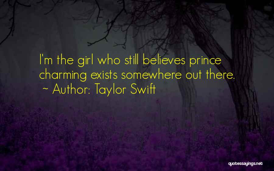 Taylor Swift Quotes: I'm The Girl Who Still Believes Prince Charming Exists Somewhere Out There.