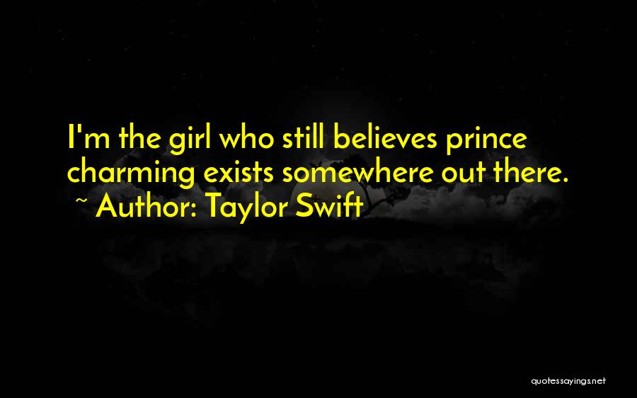 Taylor Swift Quotes: I'm The Girl Who Still Believes Prince Charming Exists Somewhere Out There.