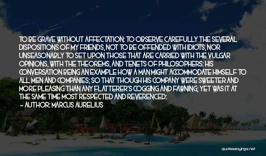 Marcus Aurelius Quotes: To Be Grave Without Affectation: To Observe Carefully The Several Dispositions Of My Friends, Not To Be Offended With Idiots,