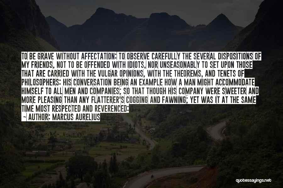 Marcus Aurelius Quotes: To Be Grave Without Affectation: To Observe Carefully The Several Dispositions Of My Friends, Not To Be Offended With Idiots,