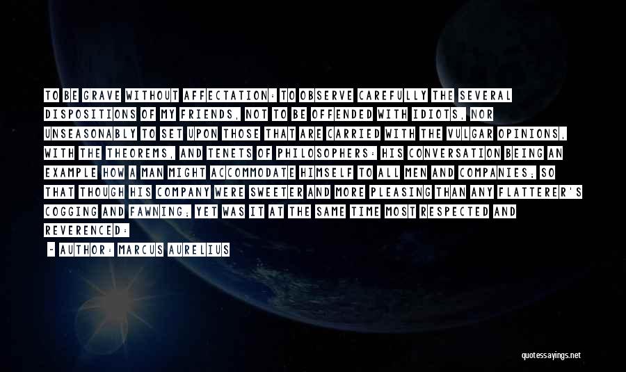 Marcus Aurelius Quotes: To Be Grave Without Affectation: To Observe Carefully The Several Dispositions Of My Friends, Not To Be Offended With Idiots,