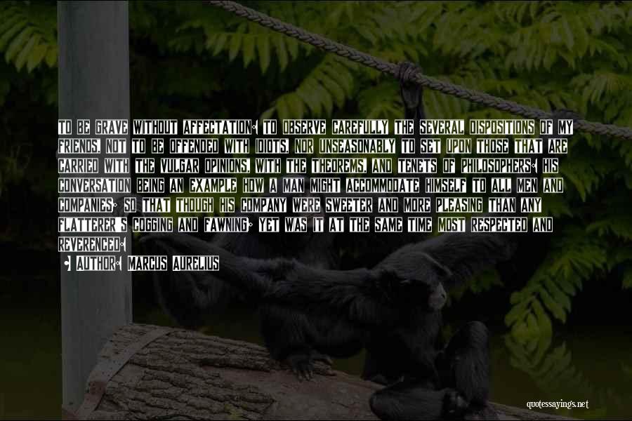Marcus Aurelius Quotes: To Be Grave Without Affectation: To Observe Carefully The Several Dispositions Of My Friends, Not To Be Offended With Idiots,