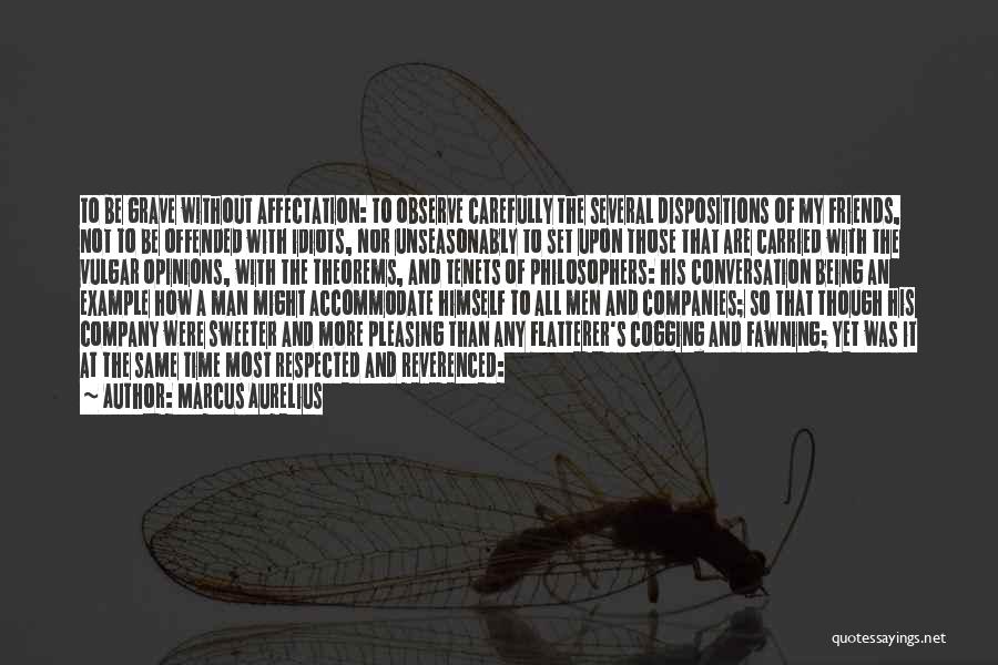 Marcus Aurelius Quotes: To Be Grave Without Affectation: To Observe Carefully The Several Dispositions Of My Friends, Not To Be Offended With Idiots,