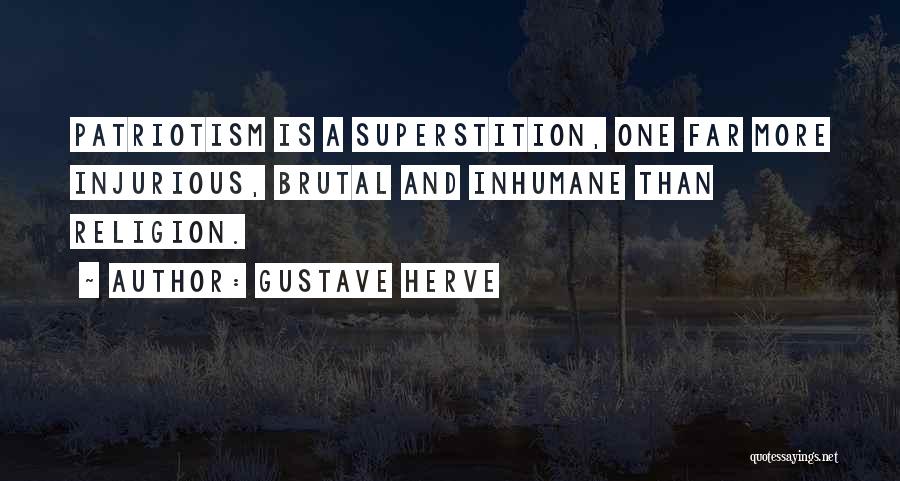 Gustave Herve Quotes: Patriotism Is A Superstition, One Far More Injurious, Brutal And Inhumane Than Religion.