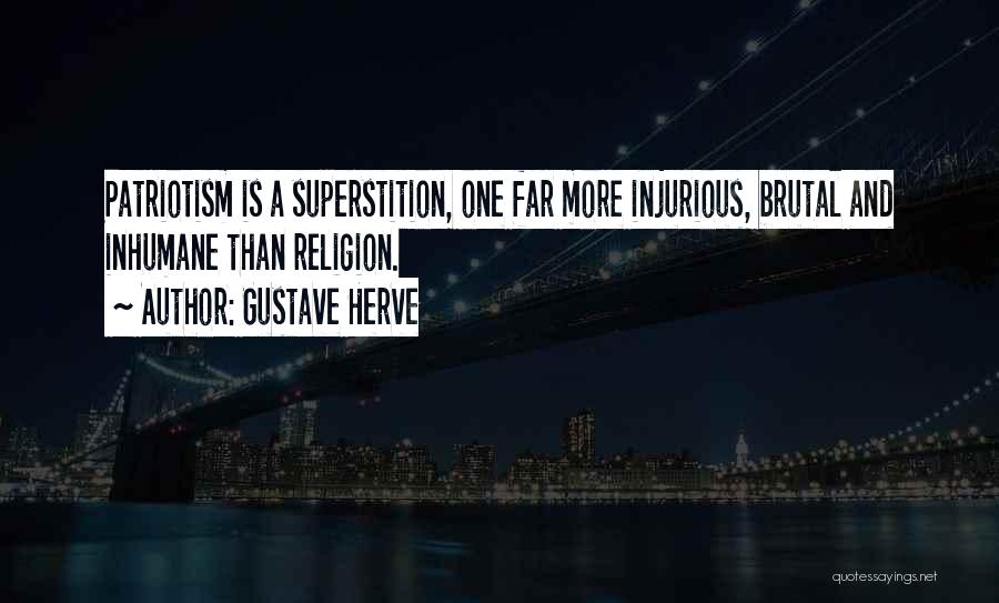 Gustave Herve Quotes: Patriotism Is A Superstition, One Far More Injurious, Brutal And Inhumane Than Religion.