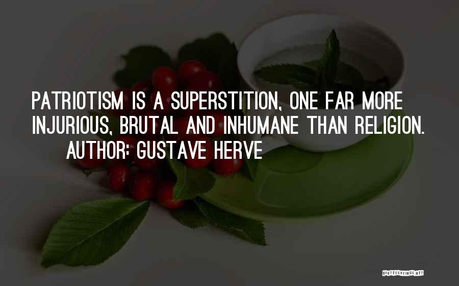 Gustave Herve Quotes: Patriotism Is A Superstition, One Far More Injurious, Brutal And Inhumane Than Religion.