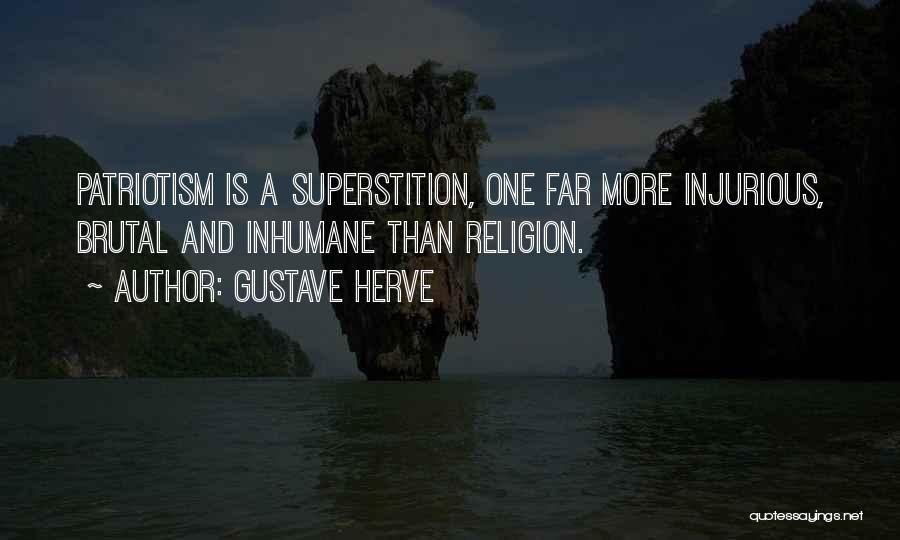 Gustave Herve Quotes: Patriotism Is A Superstition, One Far More Injurious, Brutal And Inhumane Than Religion.