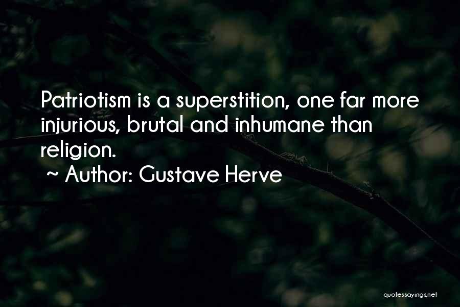 Gustave Herve Quotes: Patriotism Is A Superstition, One Far More Injurious, Brutal And Inhumane Than Religion.