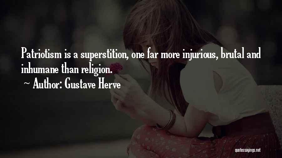 Gustave Herve Quotes: Patriotism Is A Superstition, One Far More Injurious, Brutal And Inhumane Than Religion.