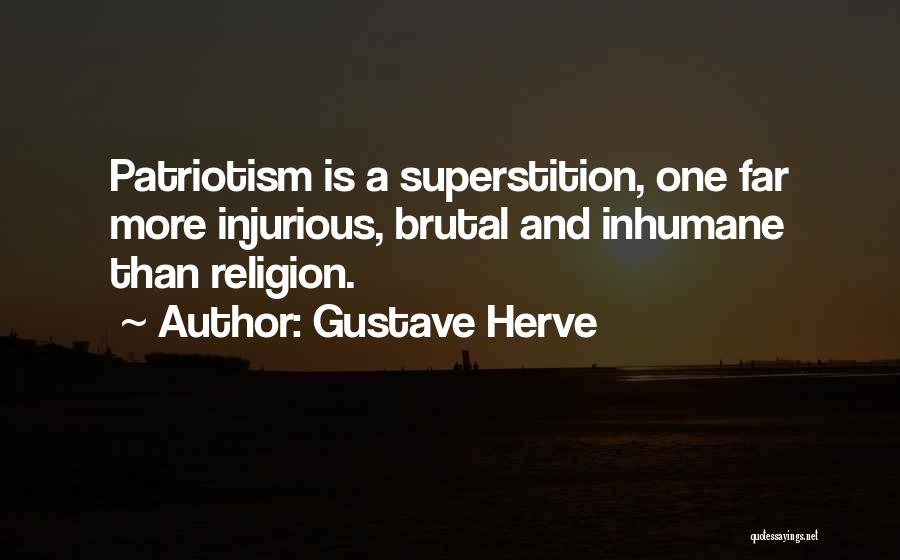 Gustave Herve Quotes: Patriotism Is A Superstition, One Far More Injurious, Brutal And Inhumane Than Religion.