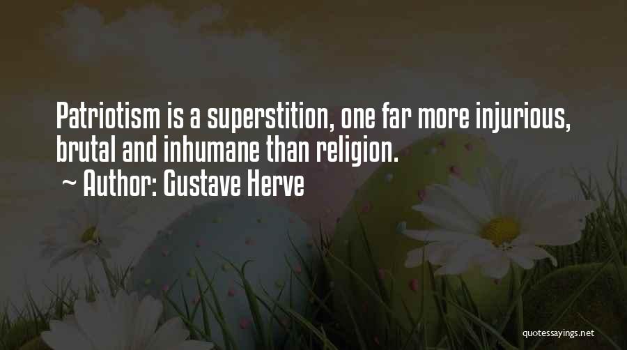 Gustave Herve Quotes: Patriotism Is A Superstition, One Far More Injurious, Brutal And Inhumane Than Religion.