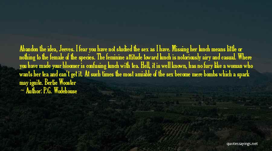 P.G. Wodehouse Quotes: Abandon The Idea, Jeeves. I Fear You Have Not Studied The Sex As I Have. Missing Her Lunch Means Little