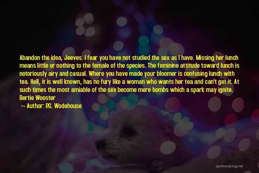 P.G. Wodehouse Quotes: Abandon The Idea, Jeeves. I Fear You Have Not Studied The Sex As I Have. Missing Her Lunch Means Little