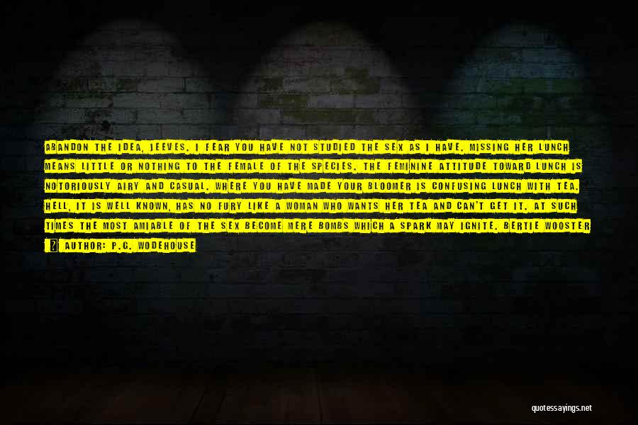 P.G. Wodehouse Quotes: Abandon The Idea, Jeeves. I Fear You Have Not Studied The Sex As I Have. Missing Her Lunch Means Little