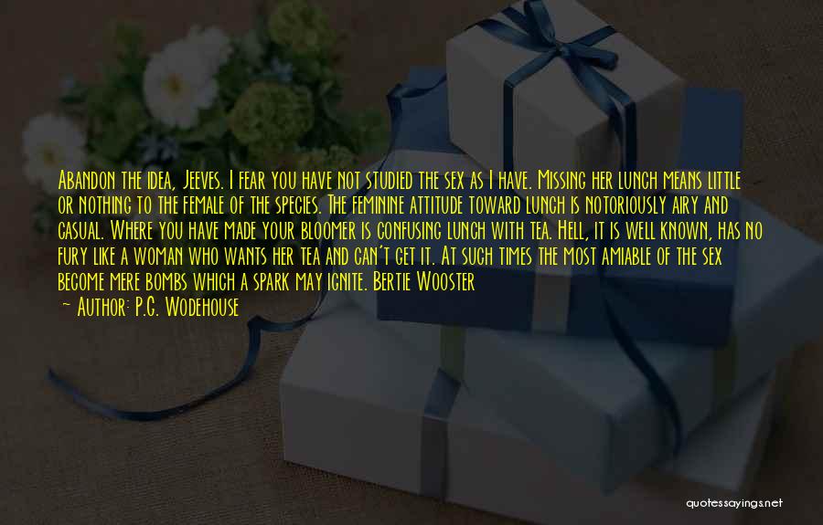 P.G. Wodehouse Quotes: Abandon The Idea, Jeeves. I Fear You Have Not Studied The Sex As I Have. Missing Her Lunch Means Little