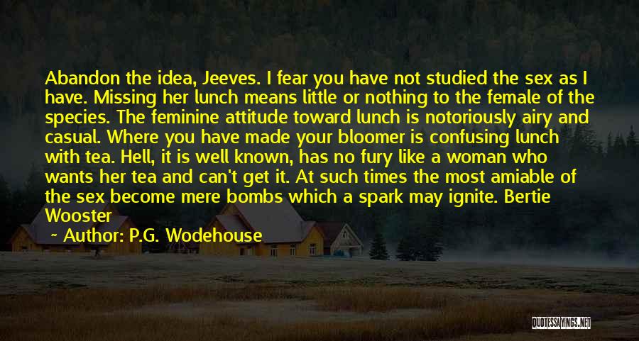 P.G. Wodehouse Quotes: Abandon The Idea, Jeeves. I Fear You Have Not Studied The Sex As I Have. Missing Her Lunch Means Little