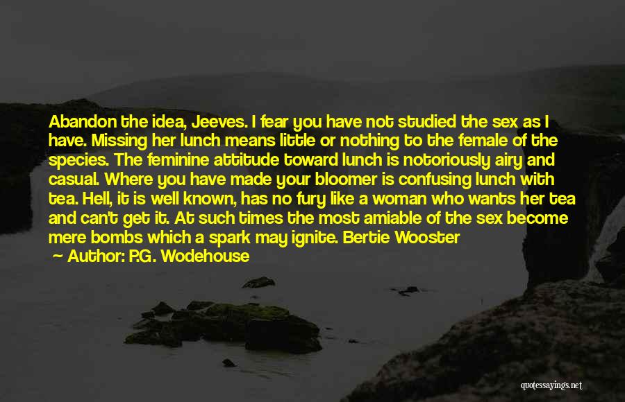 P.G. Wodehouse Quotes: Abandon The Idea, Jeeves. I Fear You Have Not Studied The Sex As I Have. Missing Her Lunch Means Little