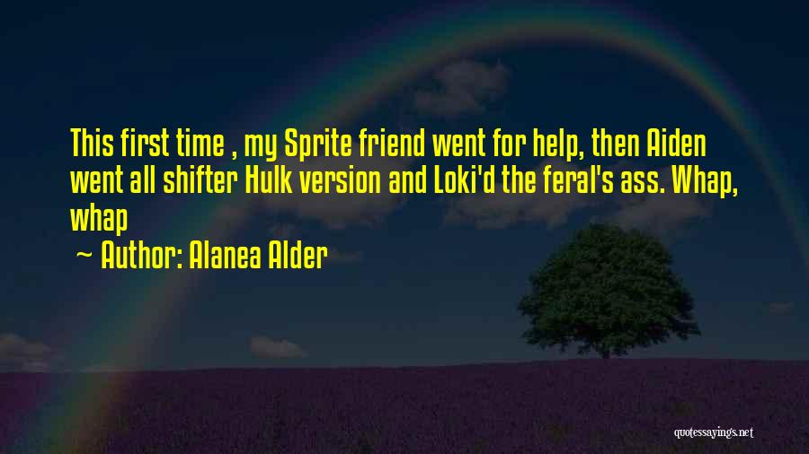Alanea Alder Quotes: This First Time , My Sprite Friend Went For Help, Then Aiden Went All Shifter Hulk Version And Loki'd The