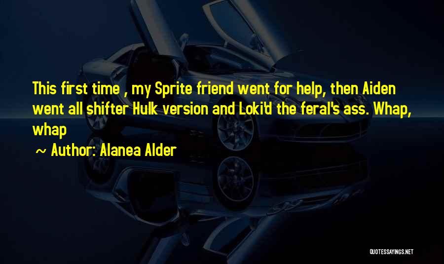 Alanea Alder Quotes: This First Time , My Sprite Friend Went For Help, Then Aiden Went All Shifter Hulk Version And Loki'd The