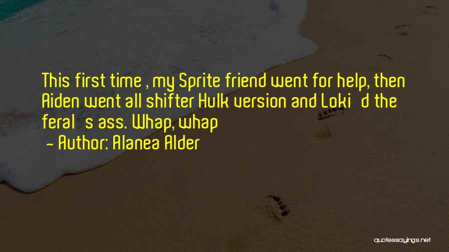 Alanea Alder Quotes: This First Time , My Sprite Friend Went For Help, Then Aiden Went All Shifter Hulk Version And Loki'd The