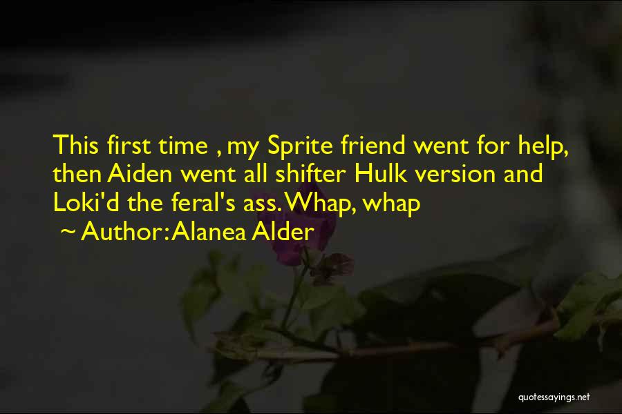 Alanea Alder Quotes: This First Time , My Sprite Friend Went For Help, Then Aiden Went All Shifter Hulk Version And Loki'd The