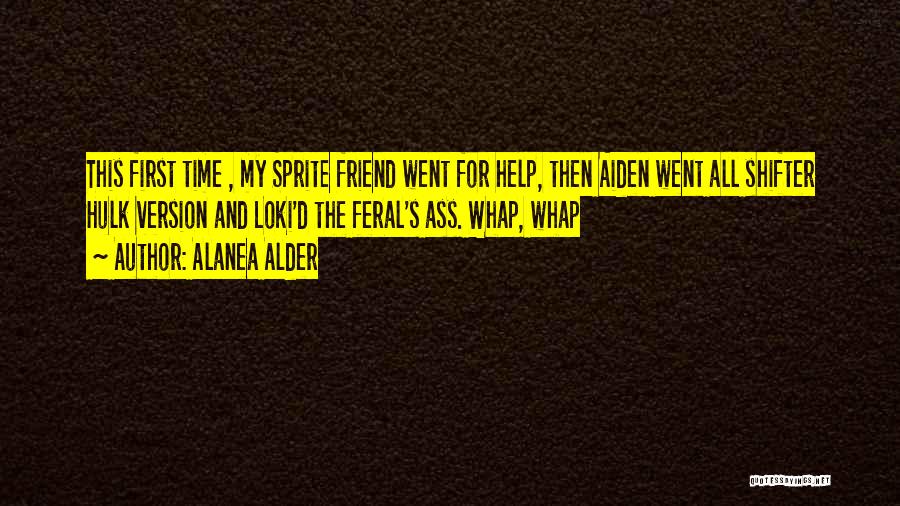 Alanea Alder Quotes: This First Time , My Sprite Friend Went For Help, Then Aiden Went All Shifter Hulk Version And Loki'd The