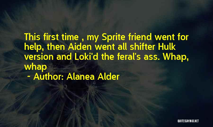 Alanea Alder Quotes: This First Time , My Sprite Friend Went For Help, Then Aiden Went All Shifter Hulk Version And Loki'd The